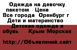 Одежда на девочку пакетом › Цена ­ 1 500 - Все города, Оренбург г. Дети и материнство » Детская одежда и обувь   . Крым,Морская